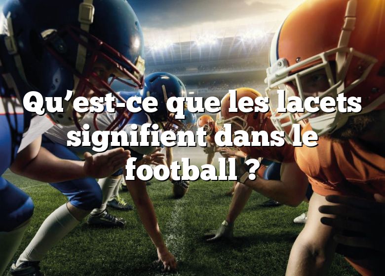Qu’est-ce que les lacets signifient dans le football ?